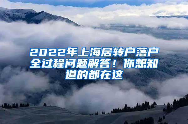 2022年上海居转户落户全过程问题解答！你想知道的都在这