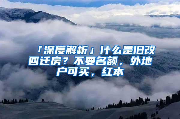 「深度解析」什么是旧改回迁房？不要名额，外地户可买，红本