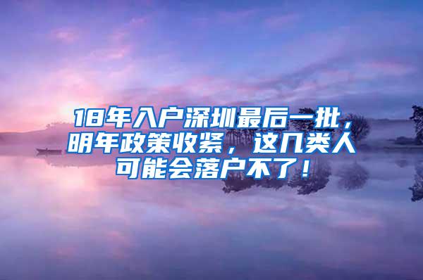 18年入户深圳最后一批，明年政策收紧，这几类人可能会落户不了！