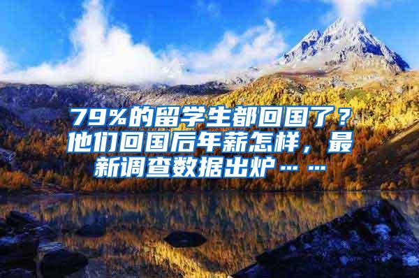 79%的留学生都回国了？他们回国后年薪怎样，最新调查数据出炉……