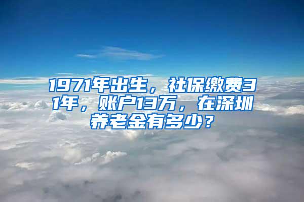 1971年出生，社保缴费31年，账户13万，在深圳养老金有多少？