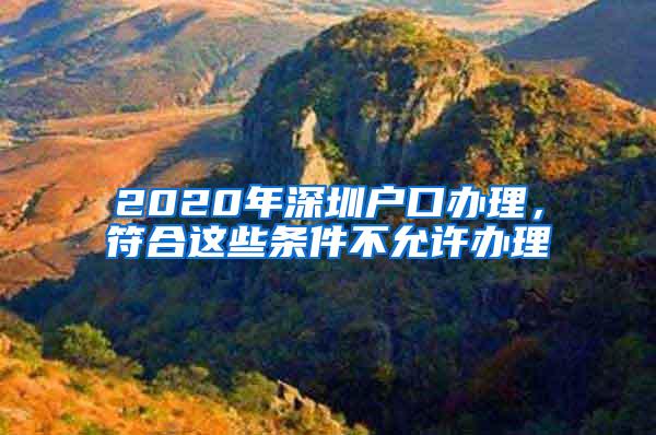 2020年深圳户口办理，符合这些条件不允许办理