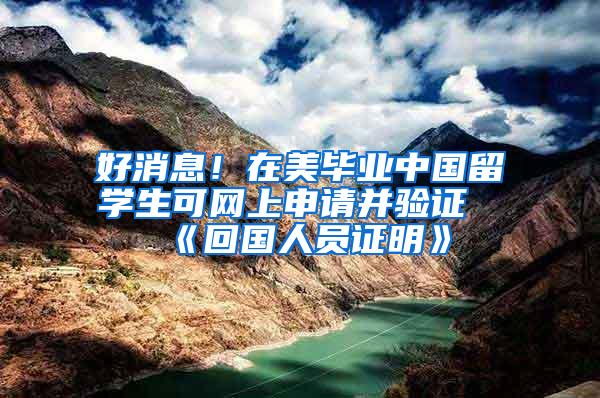 好消息！在美毕业中国留学生可网上申请并验证《回国人员证明》