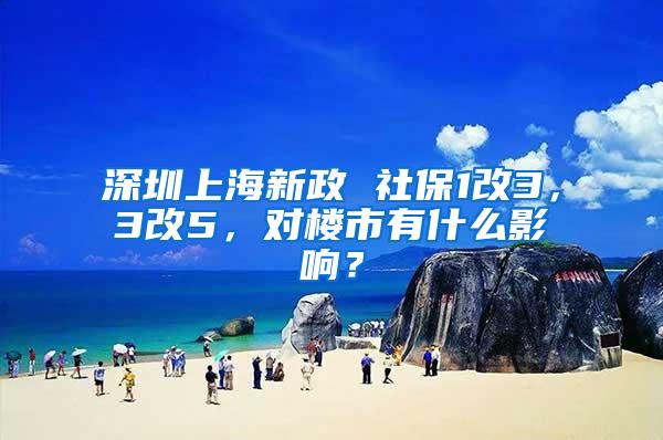 深圳上海新政 社保1改3，3改5，对楼市有什么影响？