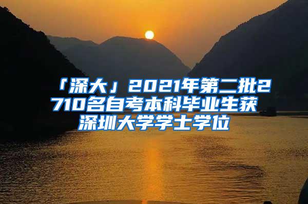 「深大」2021年第二批2710名自考本科毕业生获深圳大学学士学位