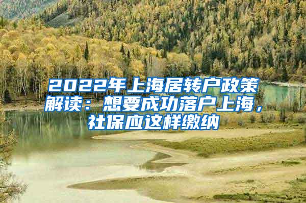 2022年上海居转户政策解读：想要成功落户上海，社保应这样缴纳