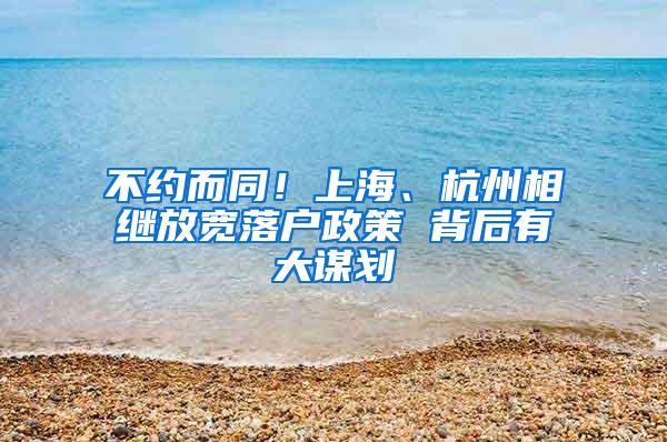 不约而同！上海、杭州相继放宽落户政策 背后有大谋划