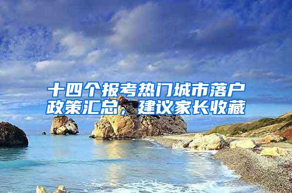 十四个报考热门城市落户政策汇总，建议家长收藏