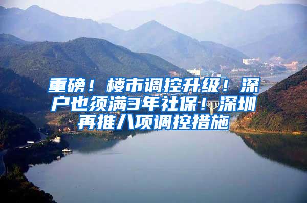 重磅！楼市调控升级！深户也须满3年社保！深圳再推八项调控措施