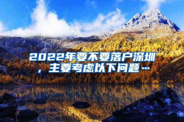 2022年要不要落户深圳，主要考虑以下问题…