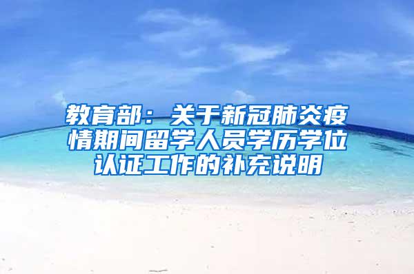 教育部：关于新冠肺炎疫情期间留学人员学历学位认证工作的补充说明