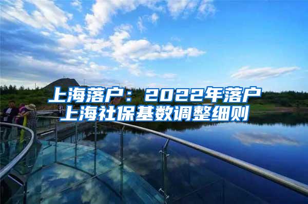 上海落户：2022年落户上海社保基数调整细则