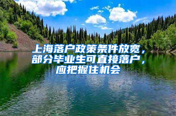 上海落户政策条件放宽，部分毕业生可直接落户，应把握住机会