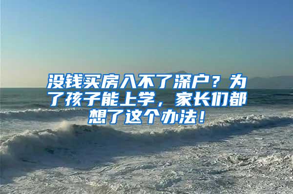 没钱买房入不了深户？为了孩子能上学，家长们都想了这个办法！