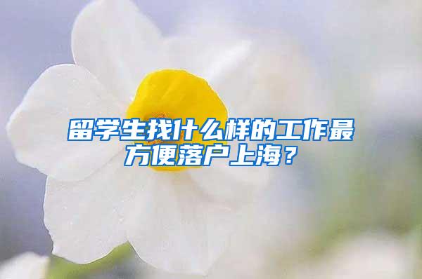 留学生找什么样的工作最方便落户上海？