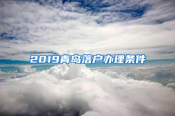 2019青岛落户办理条件