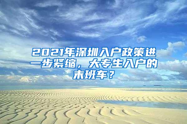 2021年深圳入户政策进一步紧缩，大专生入户的末班车？