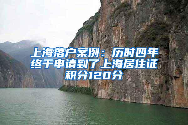 上海落户案例：历时四年终于申请到了上海居住证积分120分