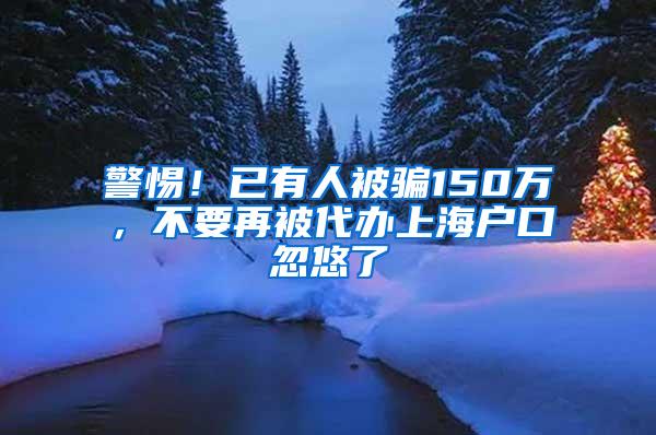 警惕！已有人被骗150万，不要再被代办上海户口忽悠了