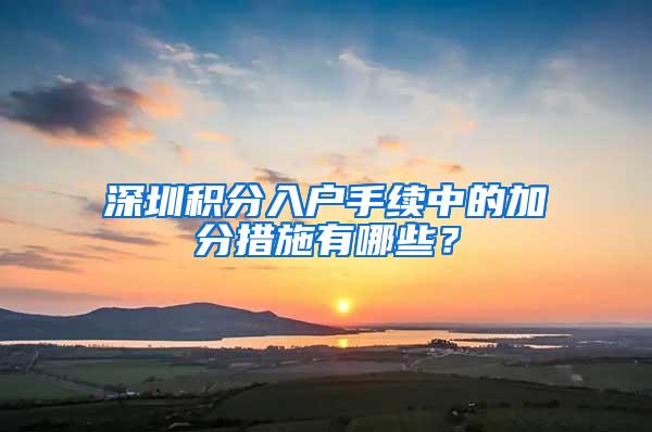 深圳积分入户手续中的加分措施有哪些？