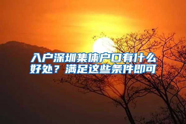 入户深圳集体户口有什么好处？满足这些条件即可