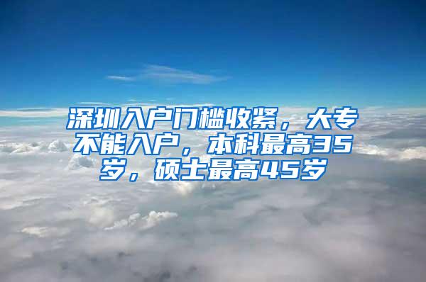 深圳入户门槛收紧，大专不能入户，本科最高35岁，硕士最高45岁