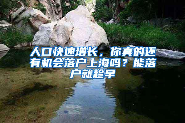 人口快速增长，你真的还有机会落户上海吗？能落户就趁早