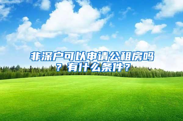 非深户可以申请公租房吗？有什么条件？