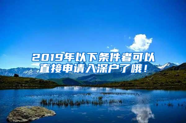 2019年以下条件者可以直接申请入深户了哦！