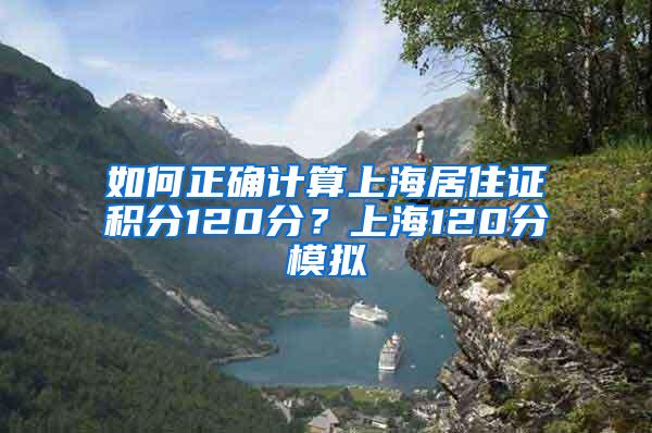 如何正确计算上海居住证积分120分？上海120分模拟