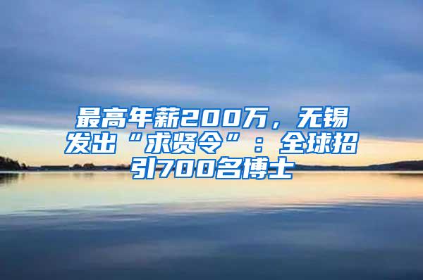 最高年薪200万，无锡发出“求贤令”：全球招引700名博士