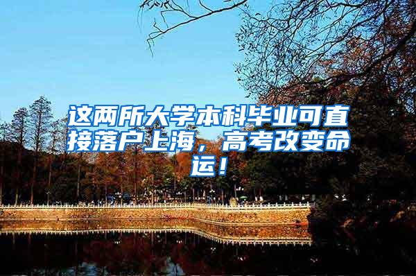 这两所大学本科毕业可直接落户上海，高考改变命运！