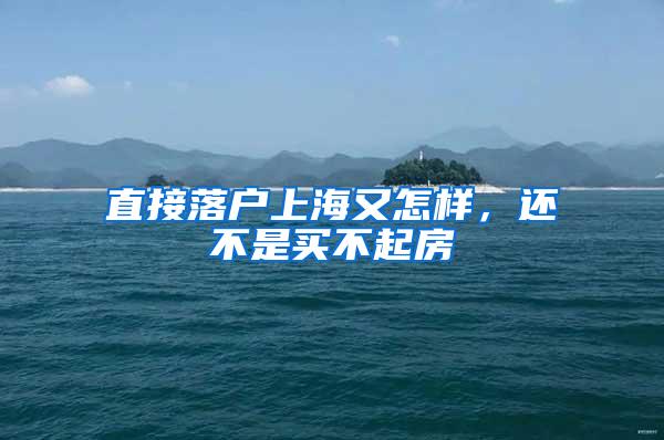 直接落户上海又怎样，还不是买不起房