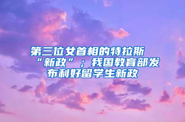 第三位女首相的特拉斯“新政”；我国教育部发布利好留学生新政