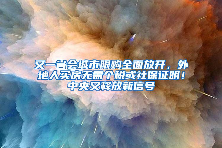 又一省会城市限购全面放开，外地人买房无需个税或社保证明！中央又释放新信号