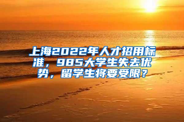 上海2022年人才招用标准，985大学生失去优势，留学生将要受限？