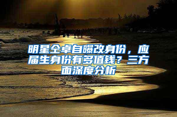 明星仝卓自曝改身份，应届生身份有多值钱？三方面深度分析