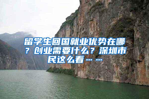 留学生回国就业优势在哪？创业需要什么？深圳市民这么看……