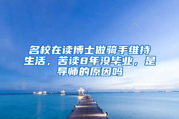 名校在读博士做骑手维持生活，苦读8年没毕业，是导师的原因吗