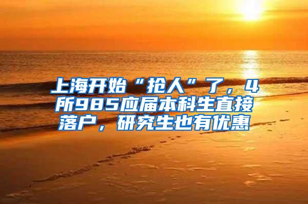 上海开始“抢人”了，4所985应届本科生直接落户，研究生也有优惠