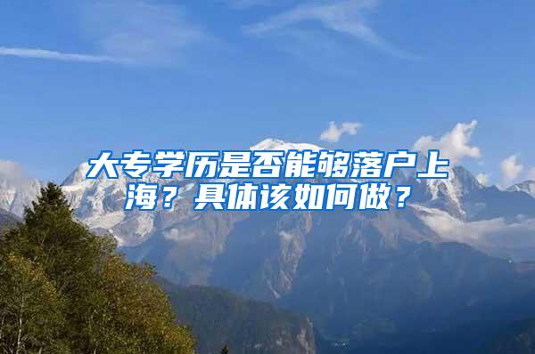 大专学历是否能够落户上海？具体该如何做？