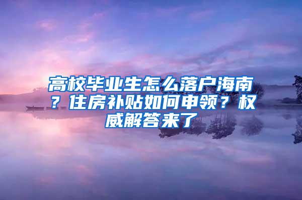 高校毕业生怎么落户海南？住房补贴如何申领？权威解答来了