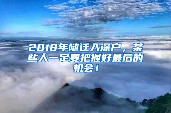 2018年随迁入深户，某些人一定要把握好最后的机会！