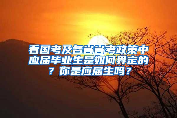 看国考及各省省考政策中应届毕业生是如何界定的？你是应届生吗？