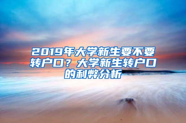 2019年大学新生要不要转户口？大学新生转户口的利弊分析