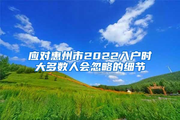 应对惠州市2022入户时大多数人会忽略的细节