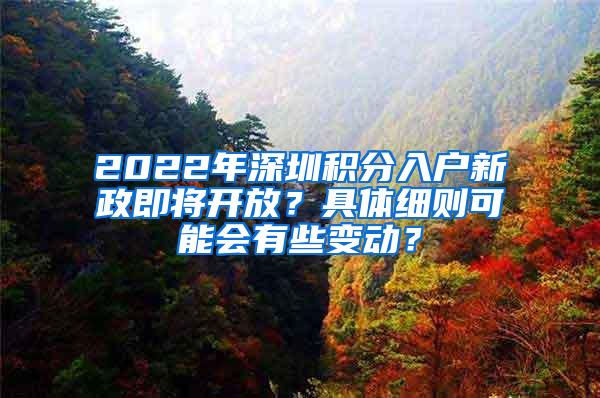 2022年深圳积分入户新政即将开放？具体细则可能会有些变动？