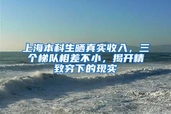 上海本科生晒真实收入，三个梯队相差不小，揭开精致穷下的现实