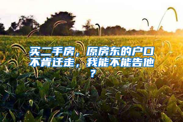 买二手房，原房东的户口不肯迁走，我能不能告他？