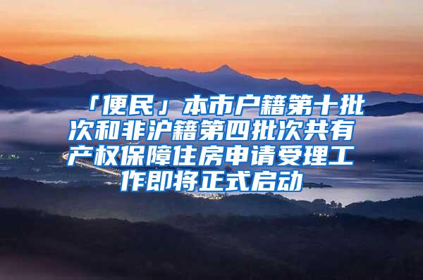 「便民」本市户籍第十批次和非沪籍第四批次共有产权保障住房申请受理工作即将正式启动